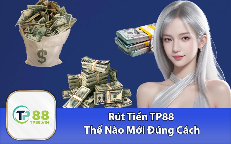 Rút Tiền TP88 Thế Nào Mới Đúng Cách