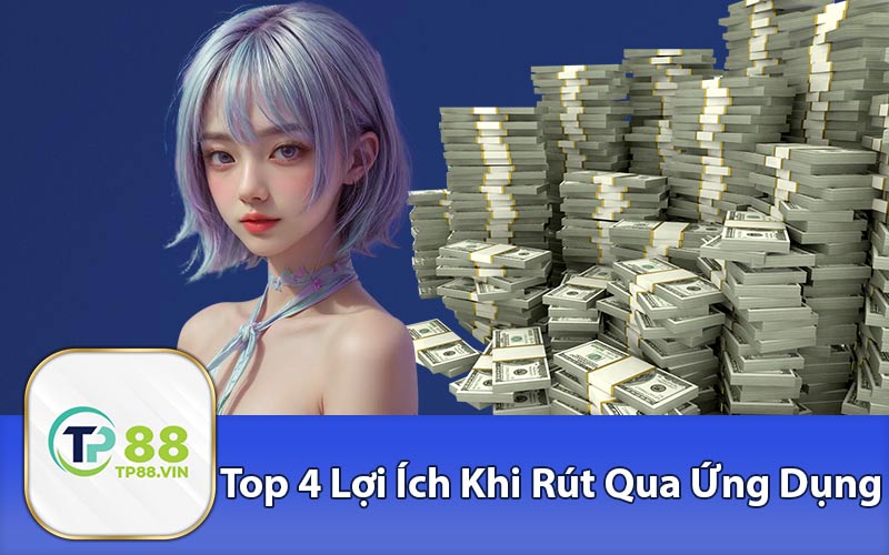 Top 4 Lợi Ích Khi Rút Qua Ứng Dụng